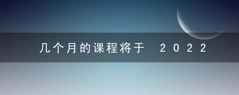 几个月的课程将于 2022 年秋季开始